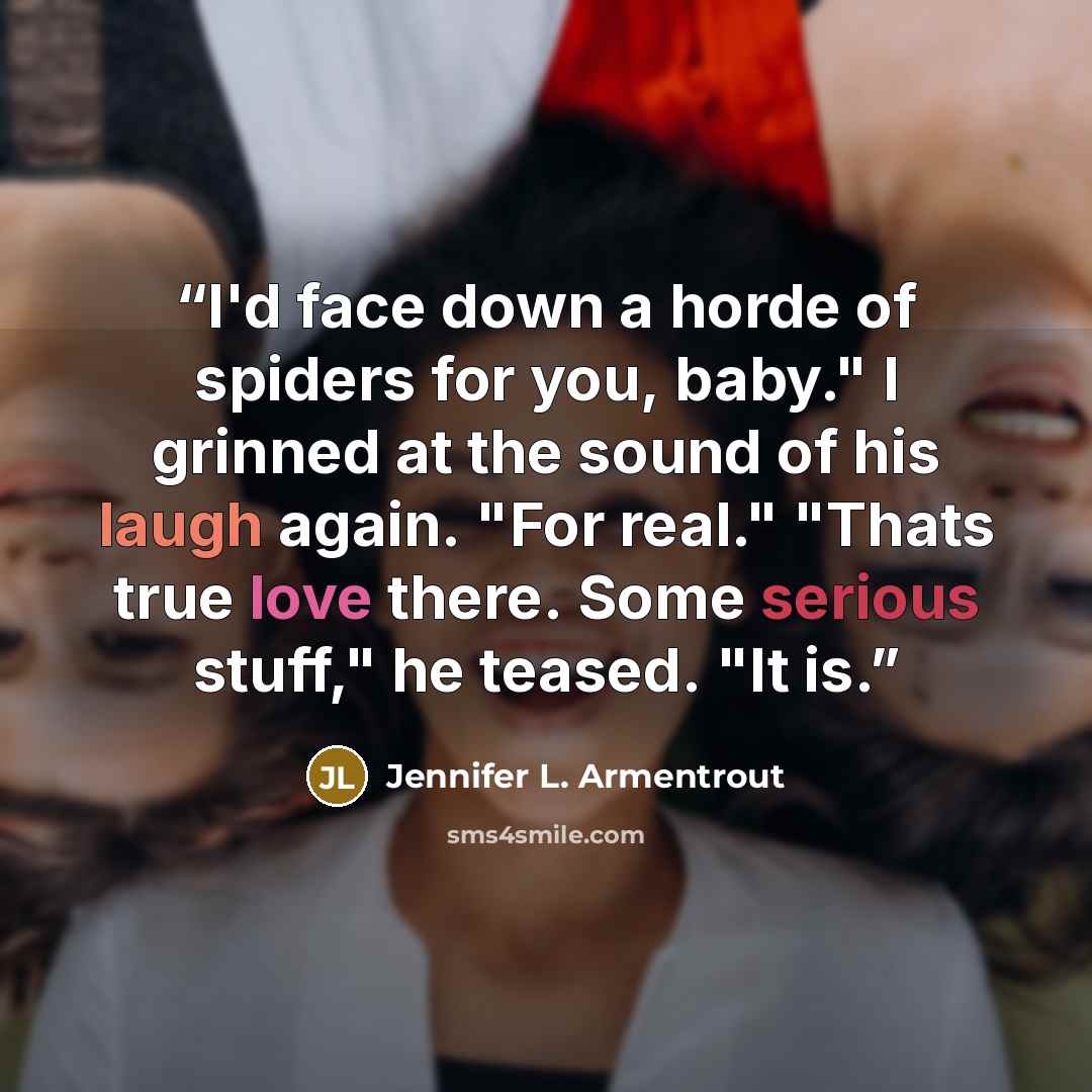 “I'd face down a horde of spiders for you, baby." I grinned at the sound of his laugh again. "For real." "Thats true love there. Some serious stuff," he teased. "It is.” quote by Jennifer L. Armentrout