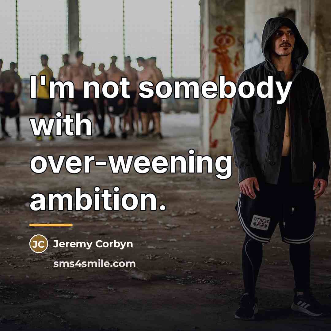 “I'm not somebody with over-weening ambition.…” quote by Jeremy Corbyn