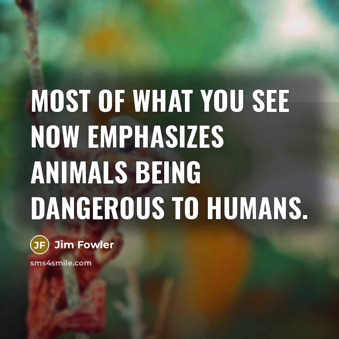 “Most of what you see now emphasizes animals being dangerous…” quote by Jim Fowler