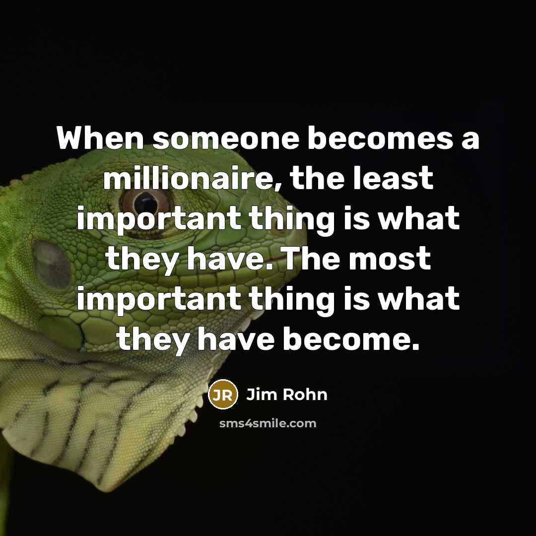 “When someone becomes a millionaire, the least important thing is…” quote by Jim Rohn