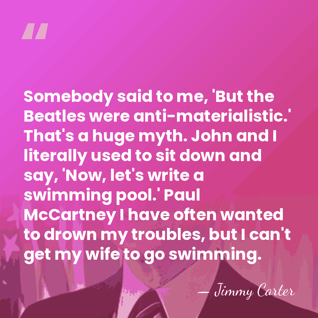 Somebody said to me, 'But the Beatles were anti-materialistic.' That's a huge&hellip; - Jimmy Carter