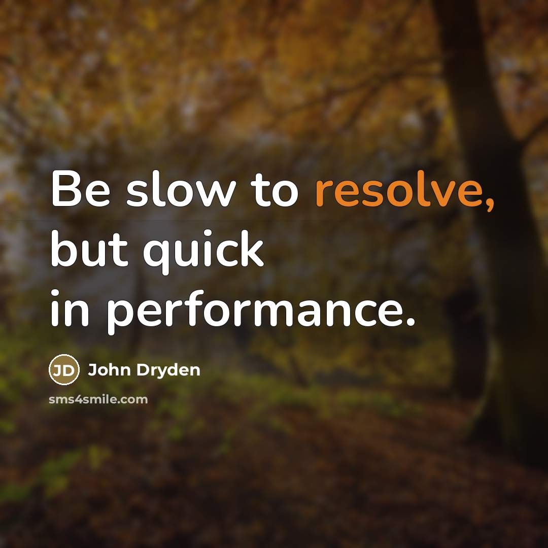 “Be slow to resolve, but quick in performance.…” quote by John Dryden