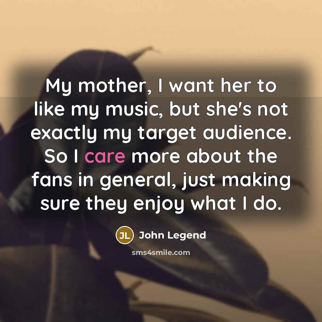 “My mother, I want her to like my music, but…” quote by John Legend