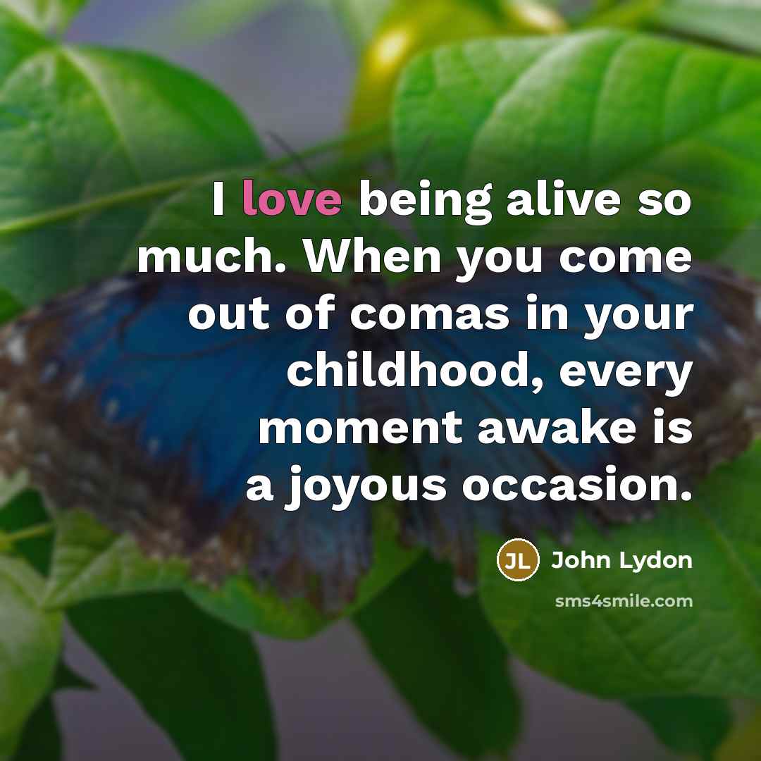 “I love being alive so much. When you come out…” quote by John Lydon
