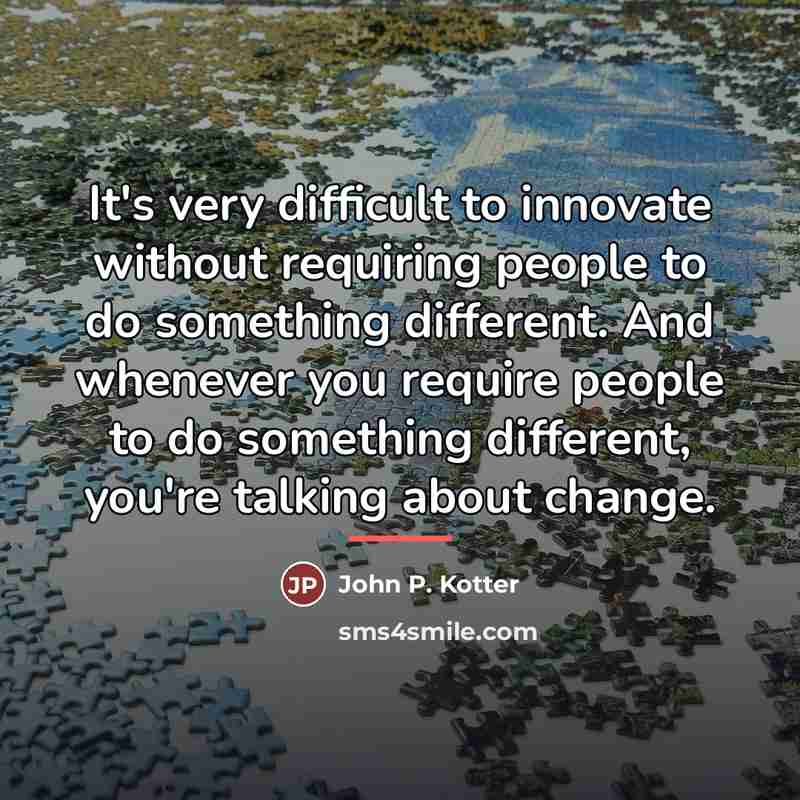 “It's very difficult to innovate without requiring people to do…” quote by John P. Kotter