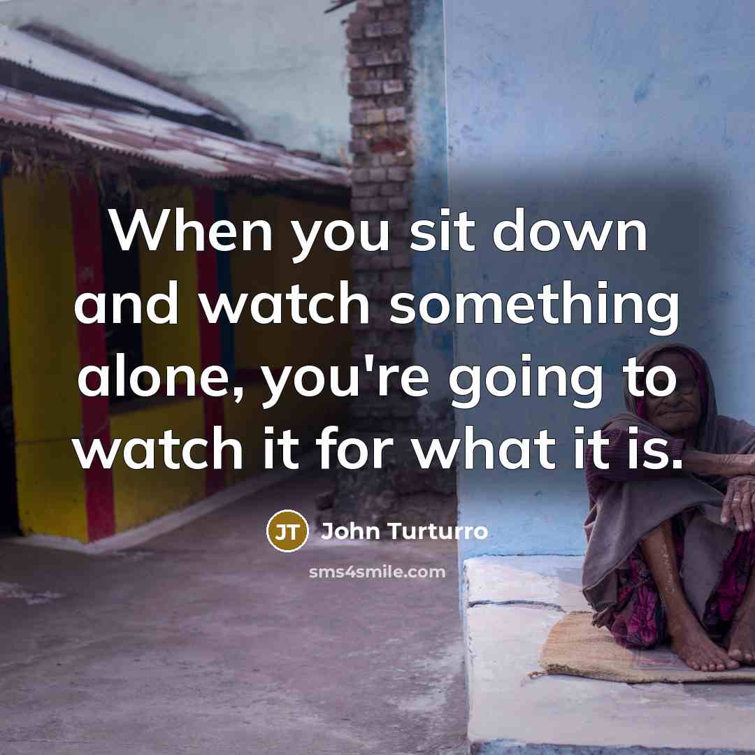 “When you sit down and watch something alone, you're going…” quote by John Turturro