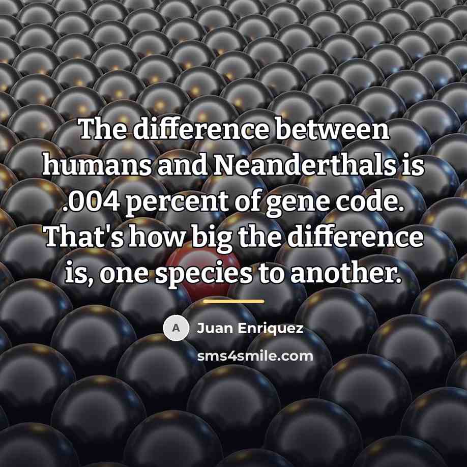 “The difference between humans and Neanderthals is .004 percent of…” quote by Juan Enriquez