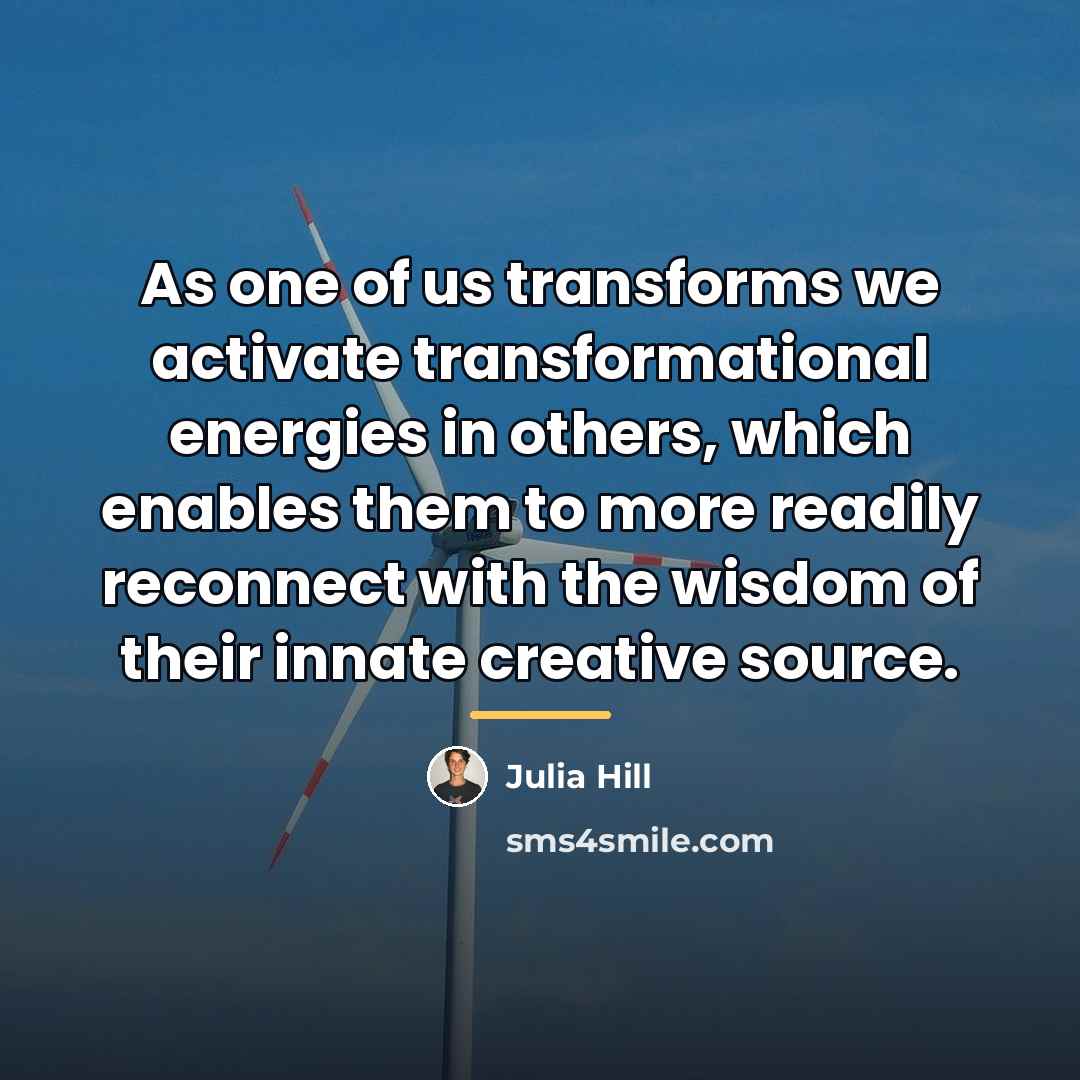 “As one of us transforms we activate transformational energies in…” quote by Julia Hill