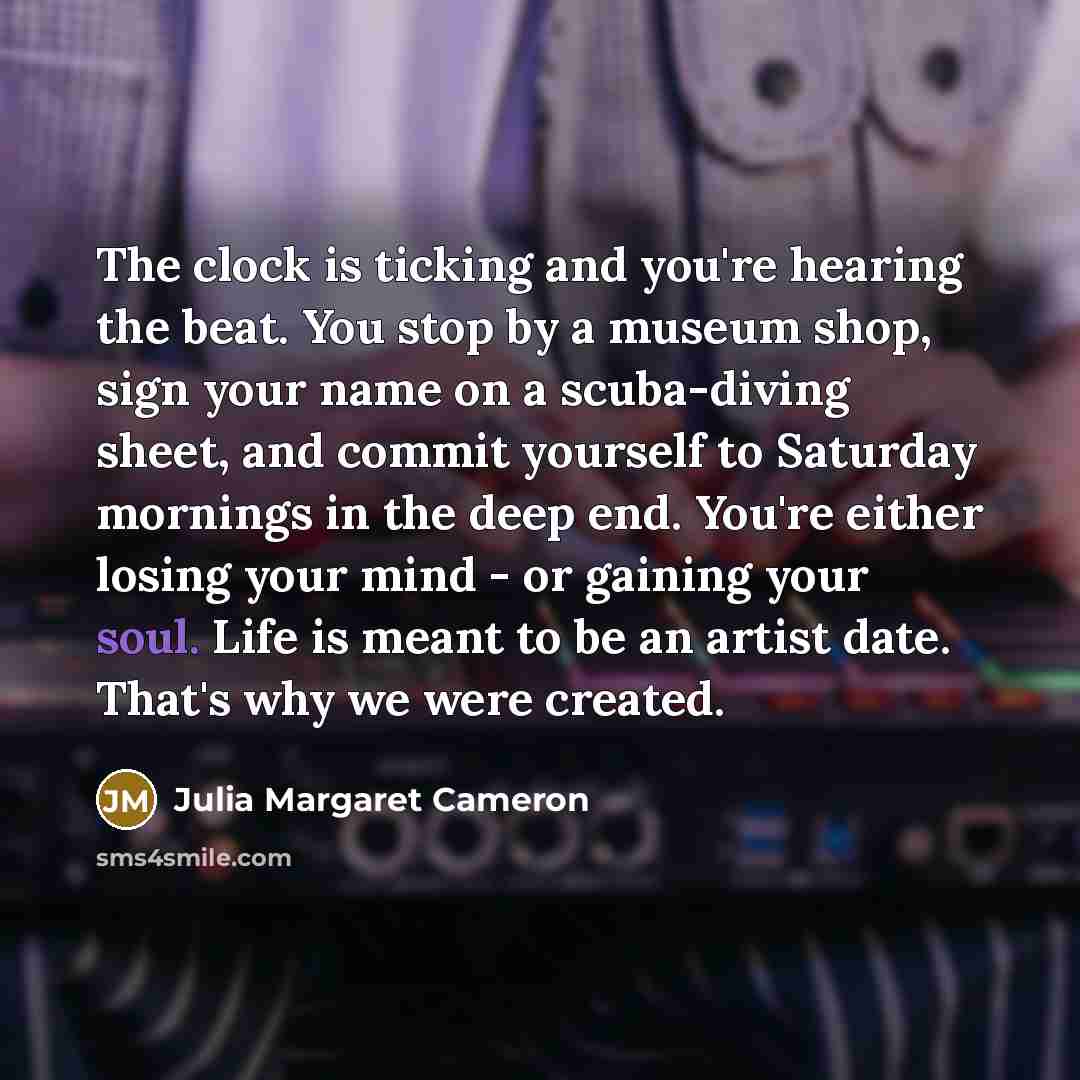 “The clock is ticking and you're hearing the beat. You…” quote by Julia Margaret Cameron