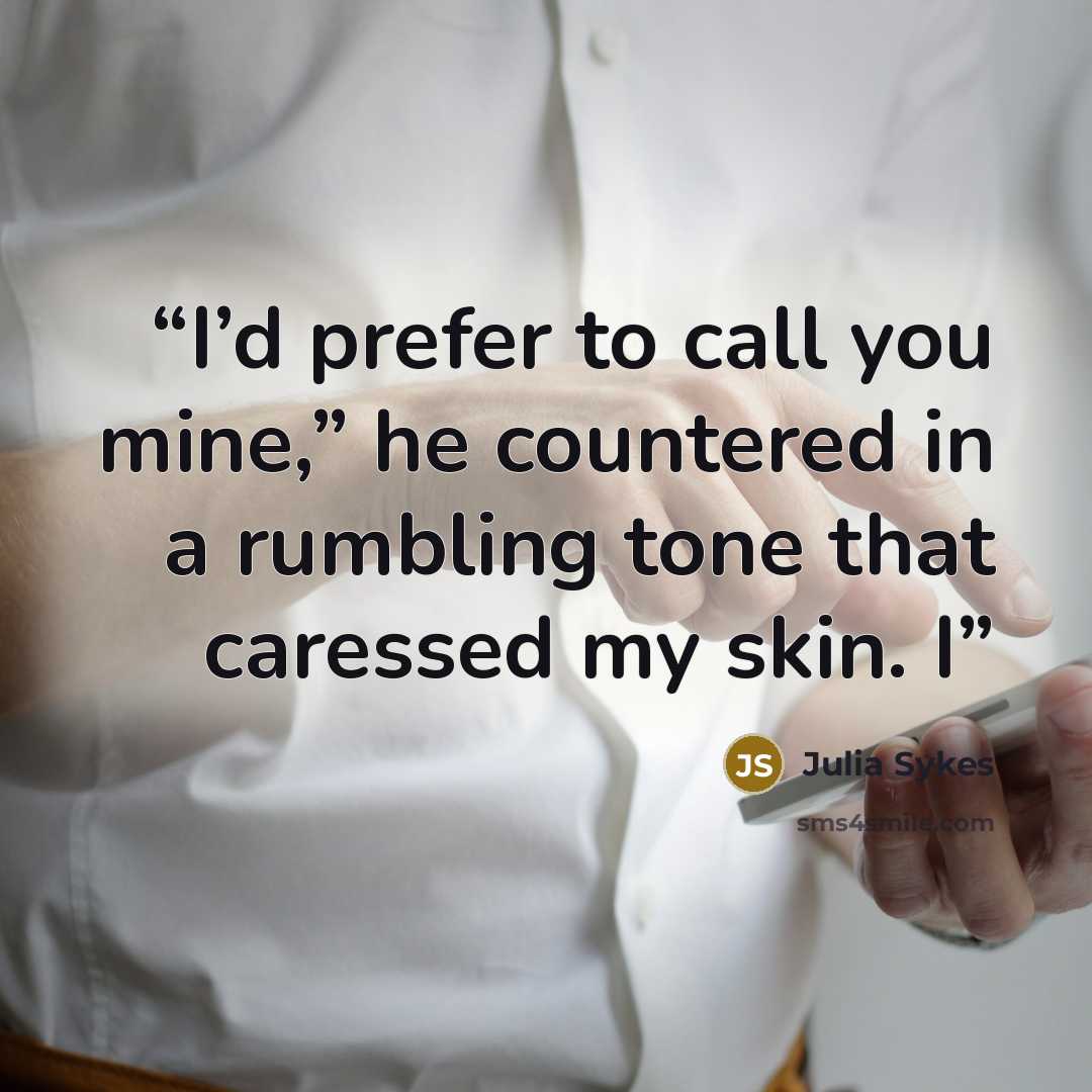 “I’d prefer to call you mine,” he countered in a rumbling tone that caressed my skin. I” quote by Julia Sykes