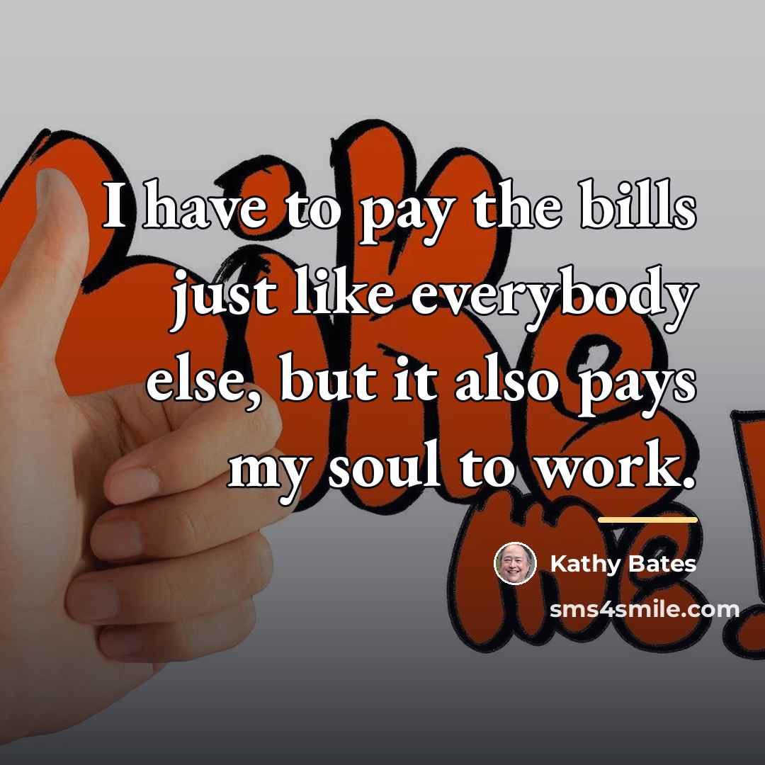 “I have to pay the bills just like everybody else,…” quote by Kathy Bates