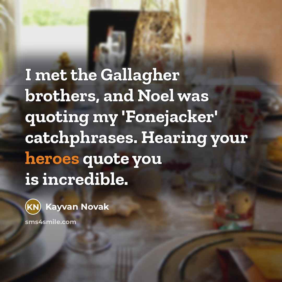 “I met the Gallagher brothers, and Noel was quoting my…” quote by Kayvan Novak
