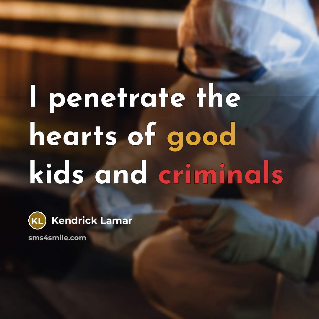 “I penetrate the hearts of good kids and criminals…” quote by Kendrick Lamar