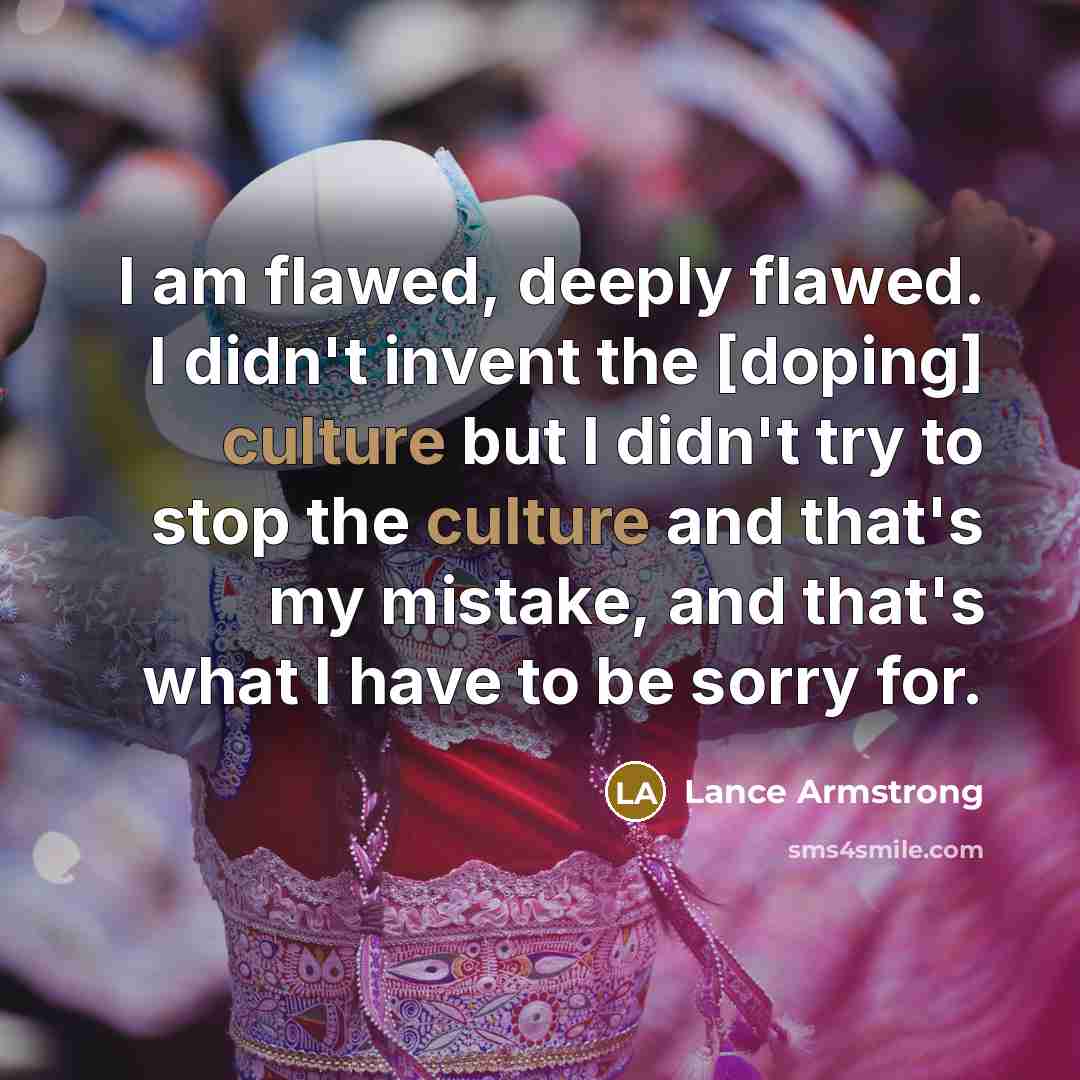 “I am flawed, deeply flawed. I didn't invent the [doping]…” quote by Lance Armstrong