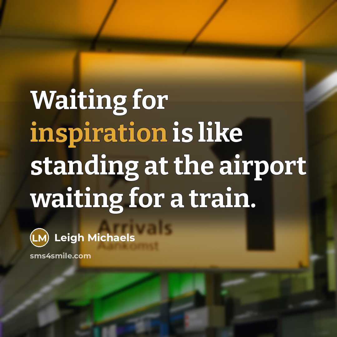 “Waiting for inspiration is like standing at the airport waiting…” quote by Leigh Michaels