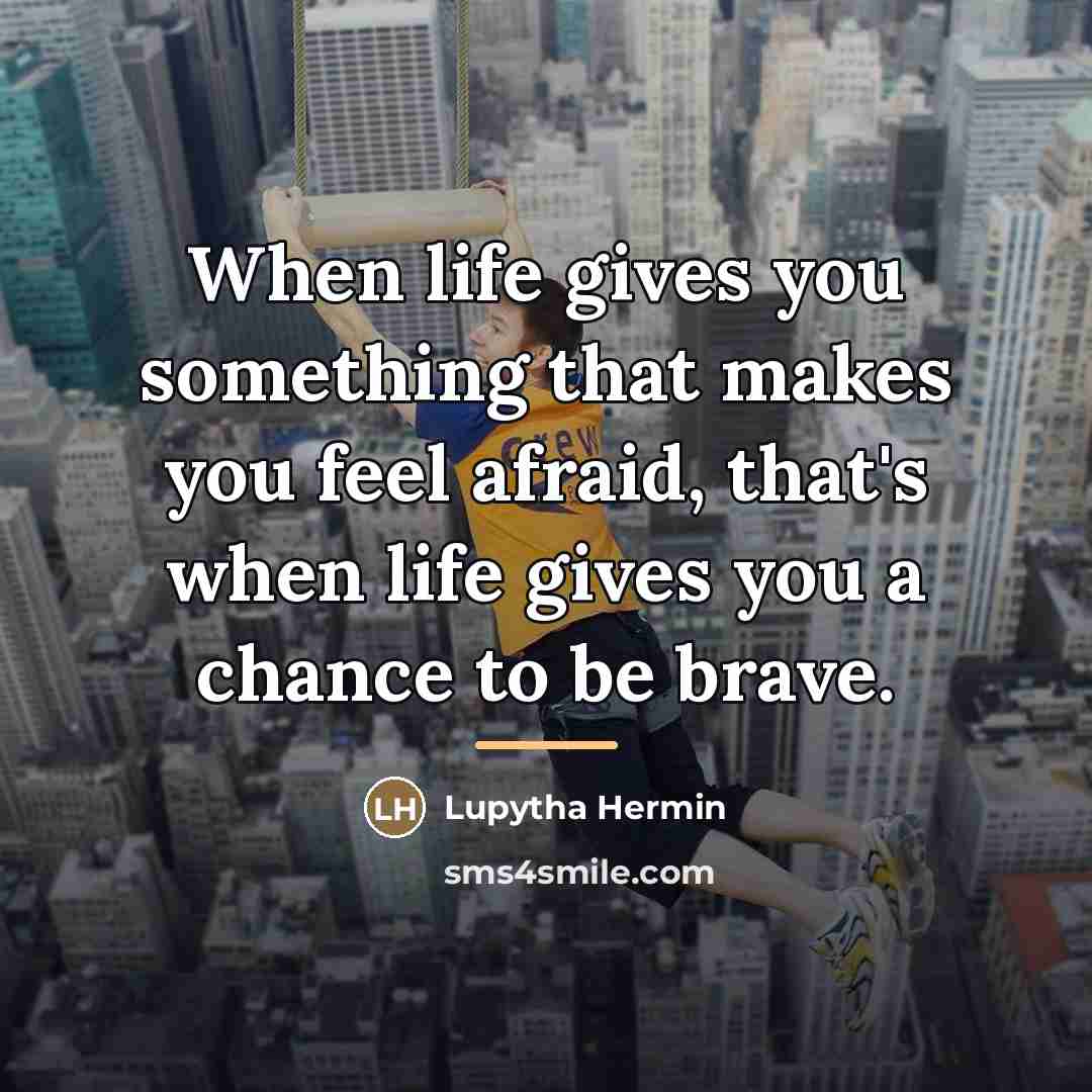 “When life gives you something that makes you feel afraid,…” quote by Lupytha Hermin