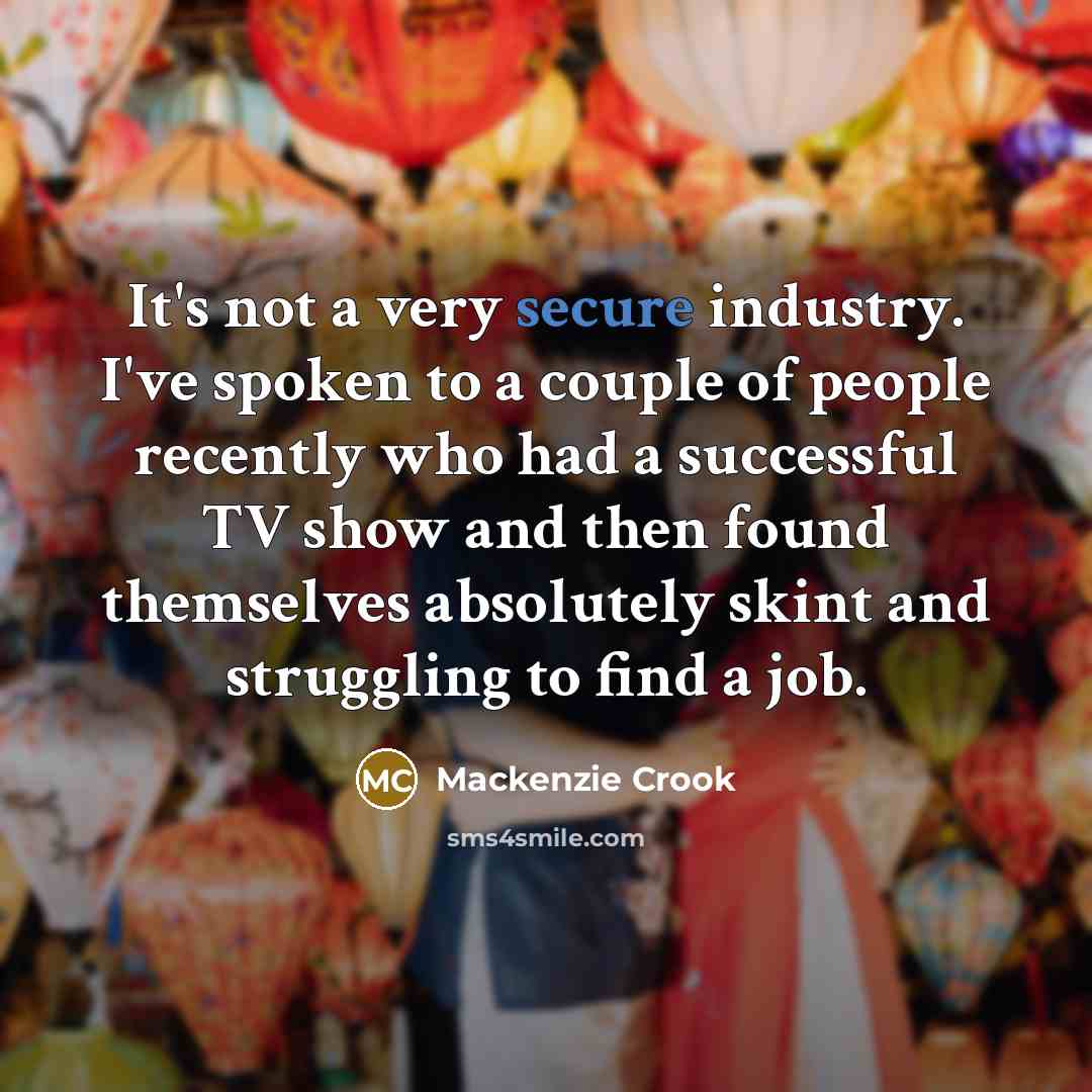 “It's not a very secure industry. I've spoken to a…” quote by Mackenzie Crook