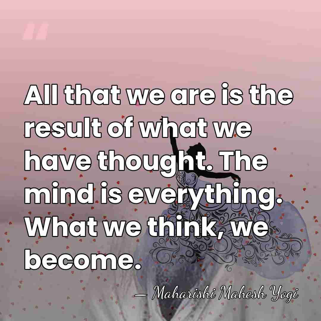All that we are is the result of what we have thought.&hellip; - Maharishi Mahesh Yogi
