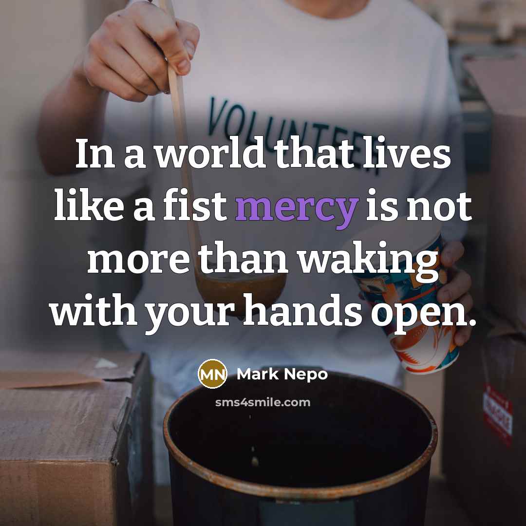 “In a world that lives like a fist mercy is…” quote by Mark Nepo
