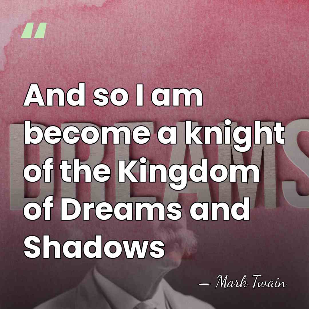 And so I am become a knight of the Kingdom of Dreams&hellip; - Mark Twain