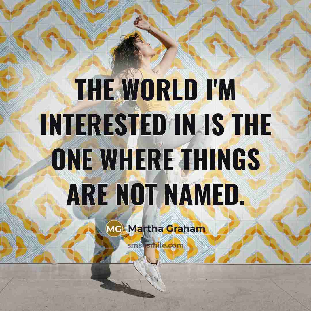 “The world I'm interested in is the one where things…” quote by Martha Graham