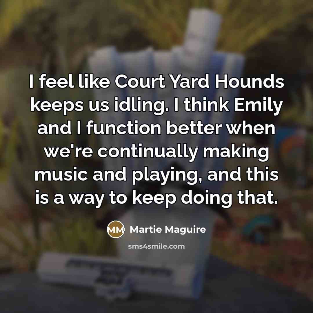 “I feel like Court Yard Hounds keeps us idling. I…” quote by Martie Maguire