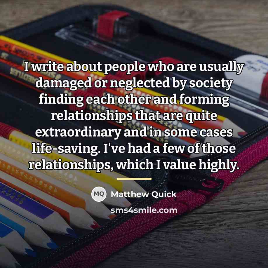 “I write about people who are usually damaged or neglected…” quote by Matthew Quick