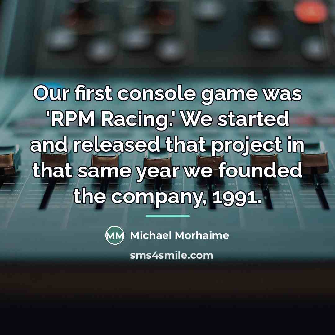 “Our first console game was 'RPM Racing.' We started and…” quote by Michael Morhaime