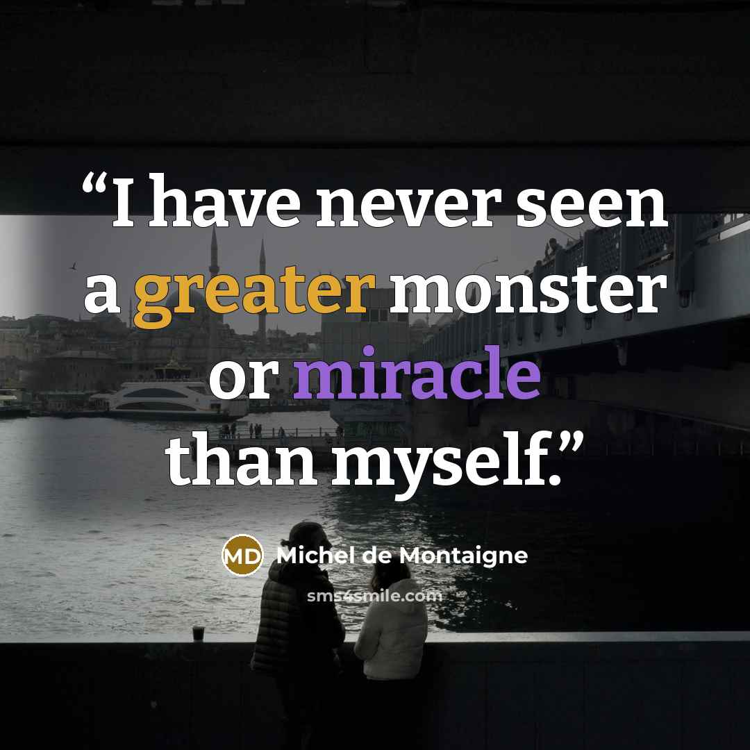 “I have never seen a greater monster or miracle than myself.” quote by Michel de Montaigne