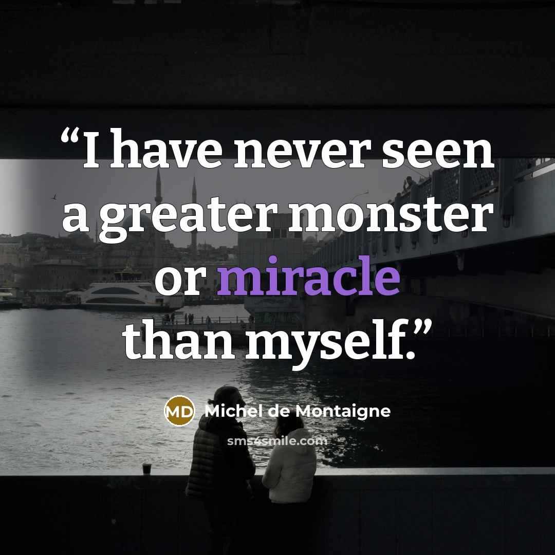 “I have never seen a greater monster or miracle than myself.” quote by Michel de Montaigne