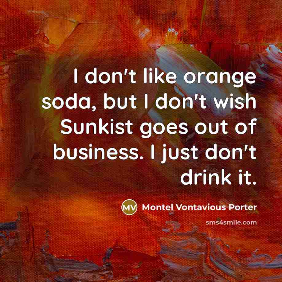 “I don't like orange soda, but I don't wish Sunkist…” quote by Montel Vontavious Porter