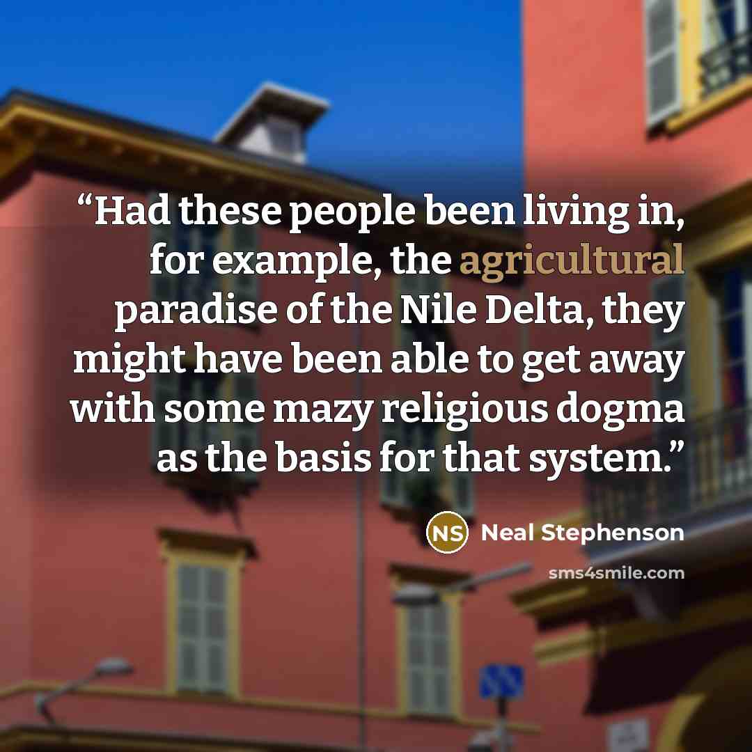 “Had these people been living in, for example, the agricultural paradise of the Nile Delta, they might have been able to get away with some mazy religious dogma as the basis for that system.” quote by Neal Stephenson