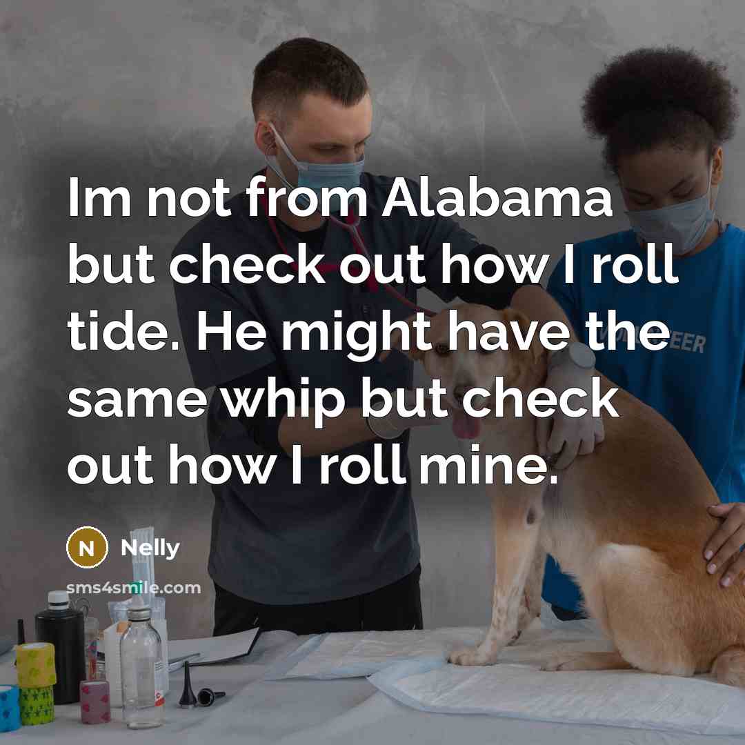 “Im not from Alabama but check out how I roll tide. He might have the same whip but check out how I roll mine.” quote by Nelly
