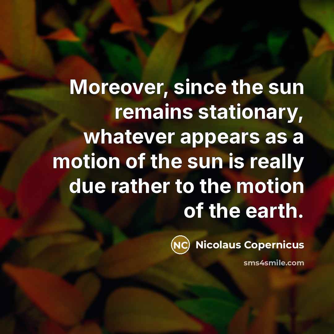 “Moreover, since the sun remains stationary, whatever appears as a…” quote by Nicolaus Copernicus