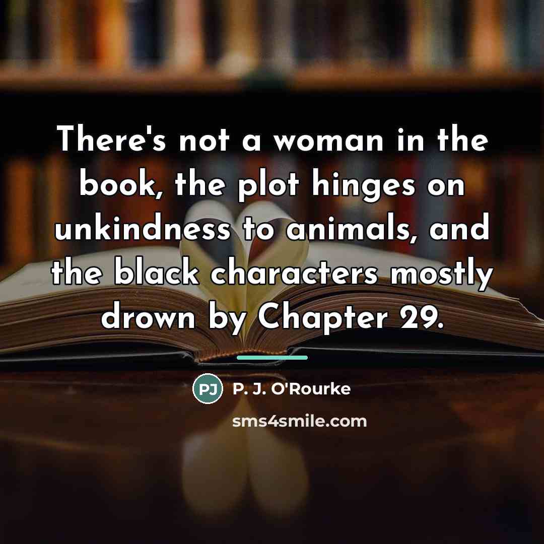 “There's not a woman in the book, the plot hinges…” quote by P. J. O'Rourke