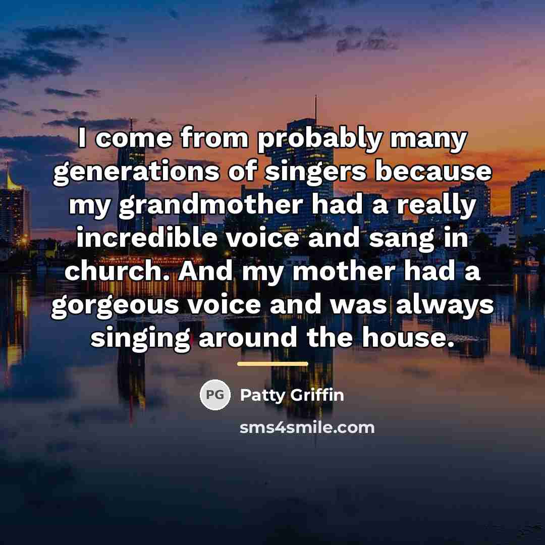 “I come from probably many generations of singers because my…” quote by Patty Griffin