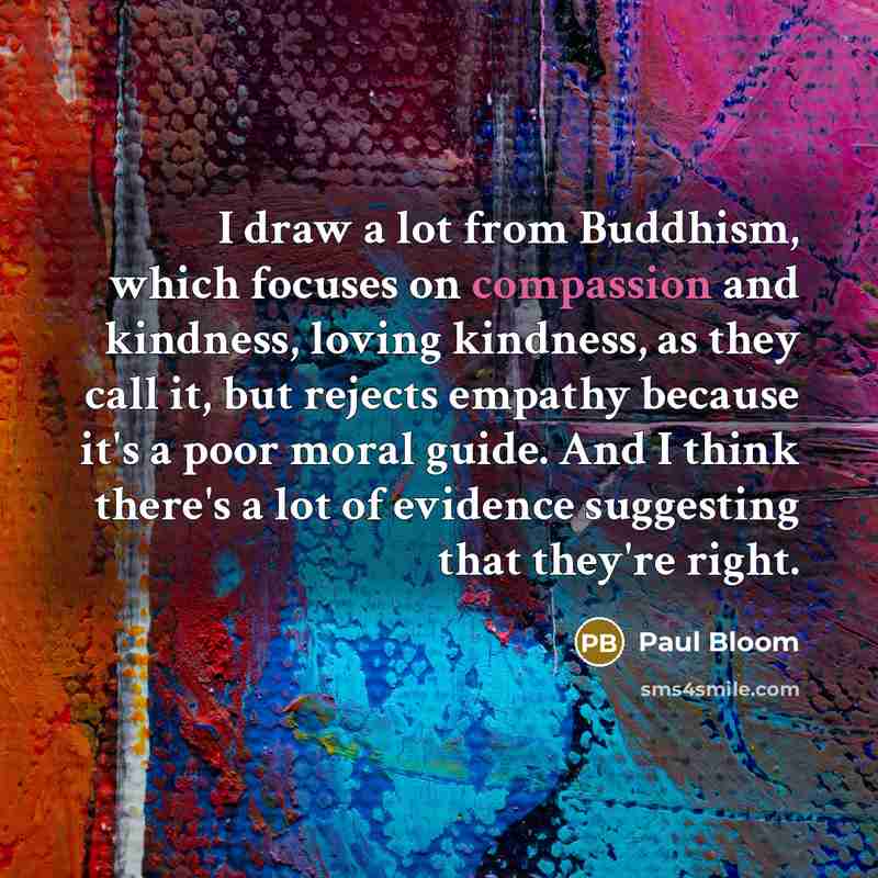 “I draw a lot from Buddhism, which focuses on compassion…” quote by Paul Bloom