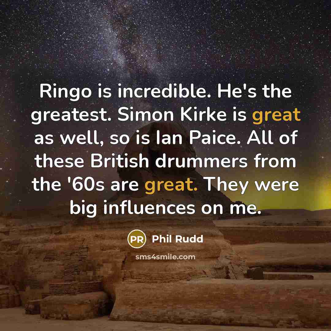 “Ringo is incredible. He's the greatest. Simon Kirke is great…” quote by Phil Rudd