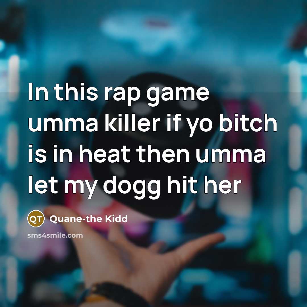 “In this rap game umma killer if yo bitch is in heat then umma let my dogg hit her” quote by Quane-the Kidd