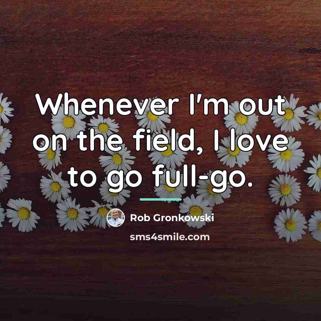 “Whenever I'm out on the field, I love to go…” quote by Rob Gronkowski
