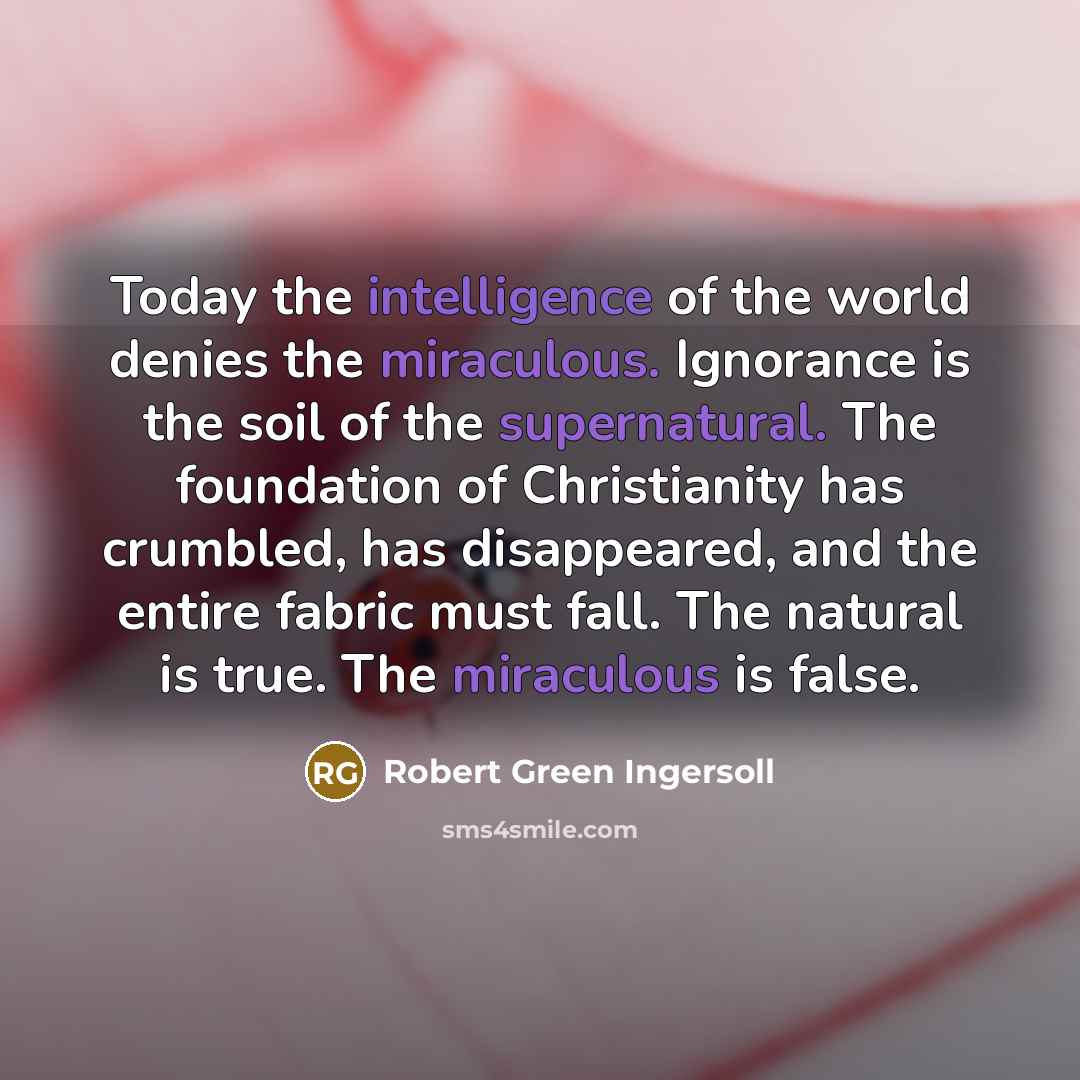 “Today the intelligence of the world denies the miraculous. Ignorance…” quote by Robert Green Ingersoll