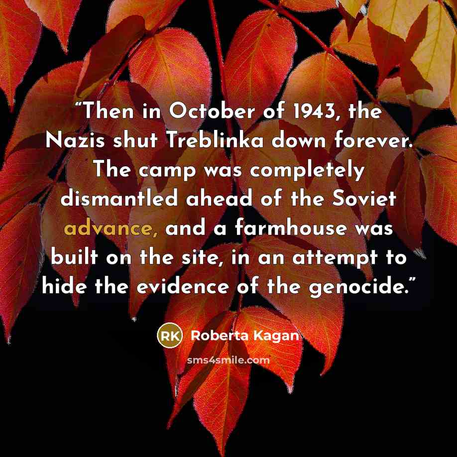 “Then in October of 1943, the Nazis shut Treblinka down forever. The camp was completely dismantled ahead of the Soviet advance, and a farmhouse was built on the site, in an attempt to hide the evidence of the genocide.” quote by Roberta Kagan