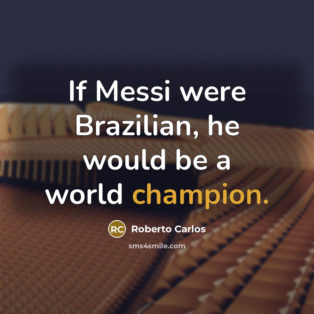 “If Messi were Brazilian, he would be a world champion.…” quote by Roberto Carlos