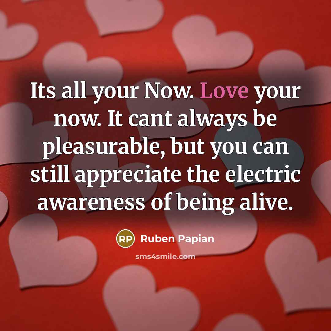 “Its all your Now. Love your now. It cant always…” quote by Ruben Papian