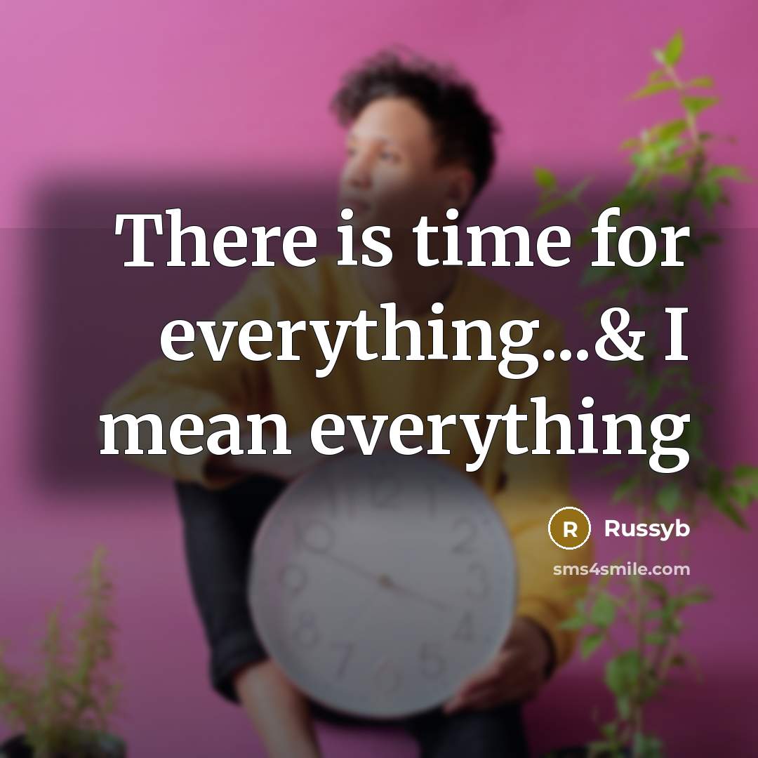 “There is time for everything...& I mean everything” quote by Russyb