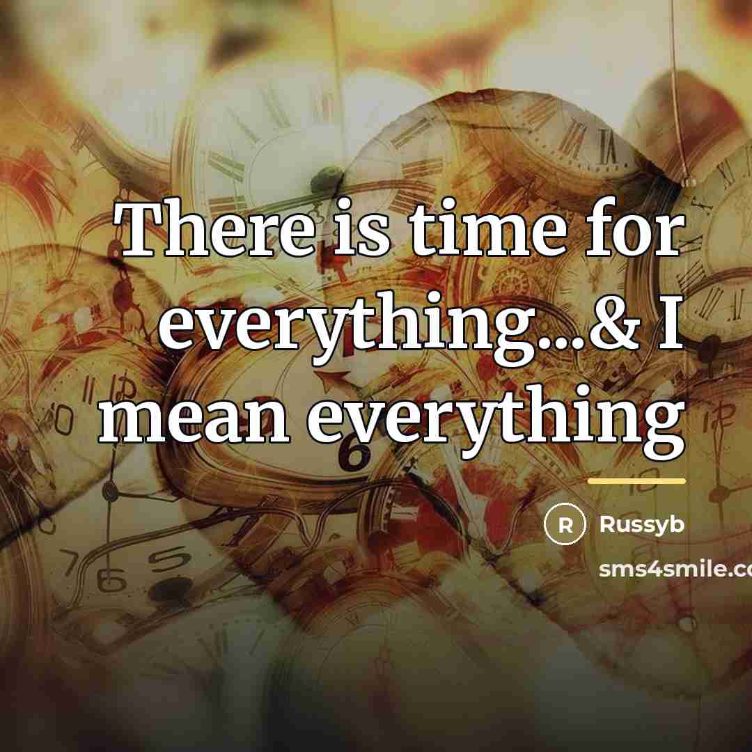 “There is time for everything...& I mean everything…” quote by Russyb