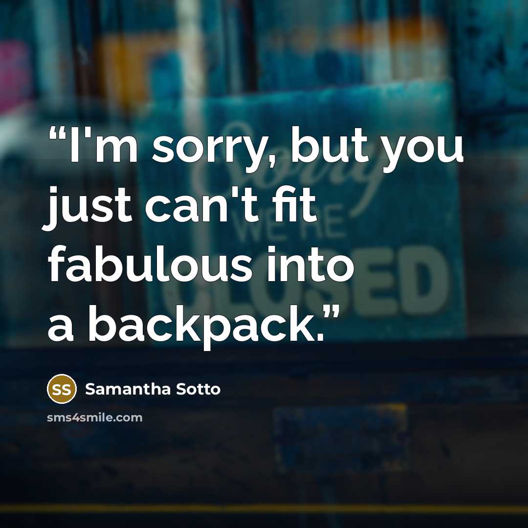 “I'm sorry, but you just can't fit fabulous into a backpack.” quote by Samantha Sotto