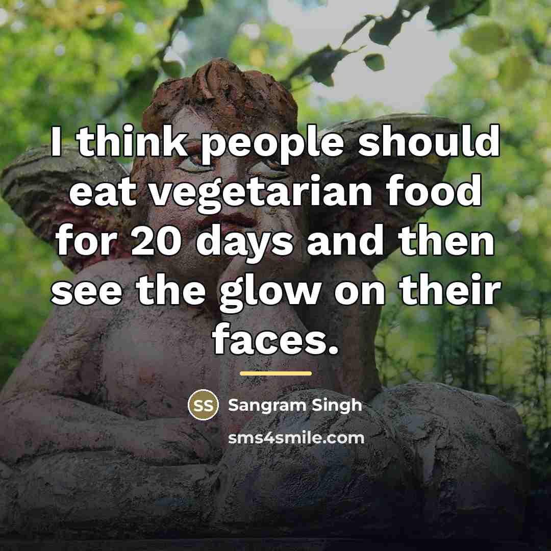 “I think people should eat vegetarian food for 20 days…” quote by Sangram Singh