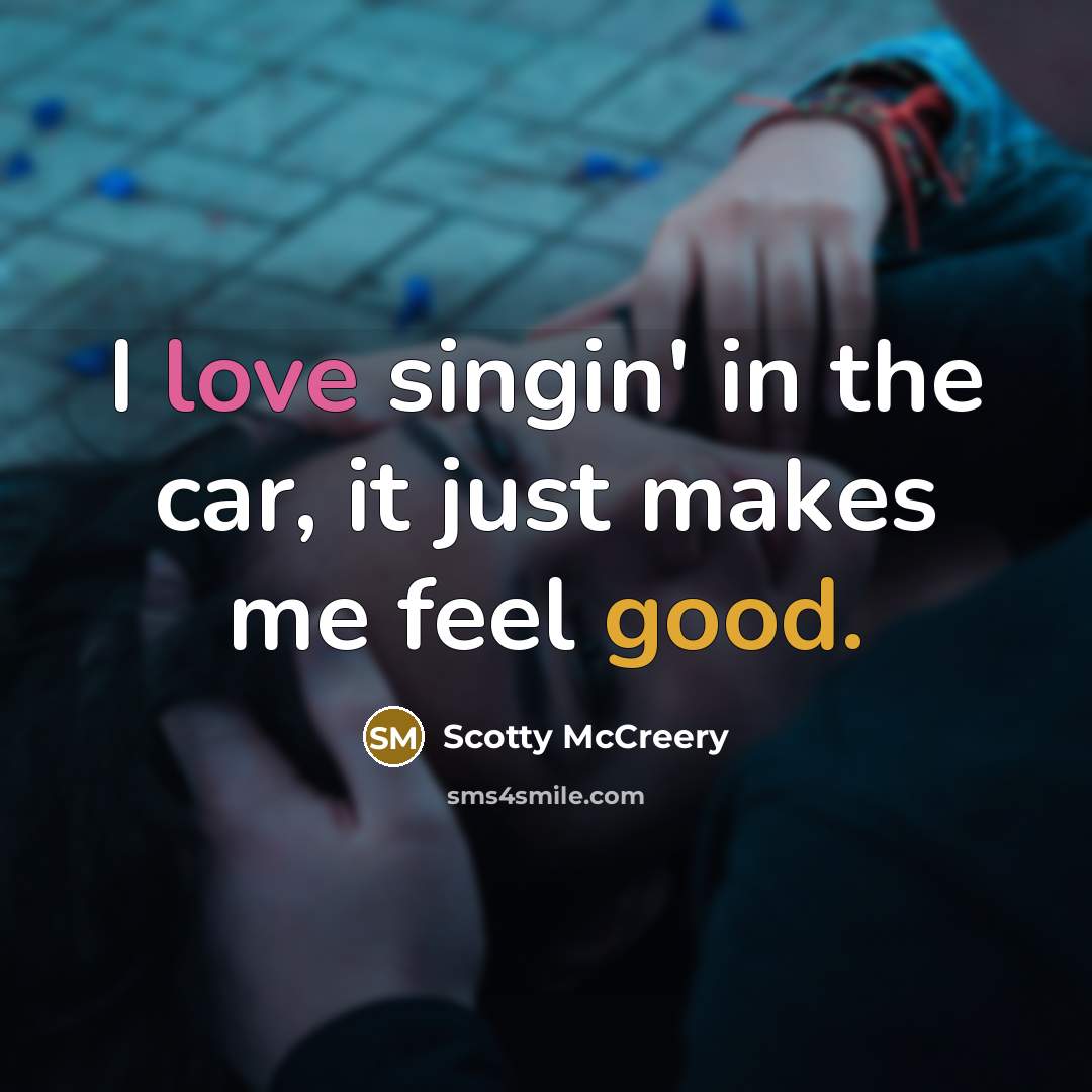 “I love singin' in the car, it just makes me…” quote by Scotty McCreery