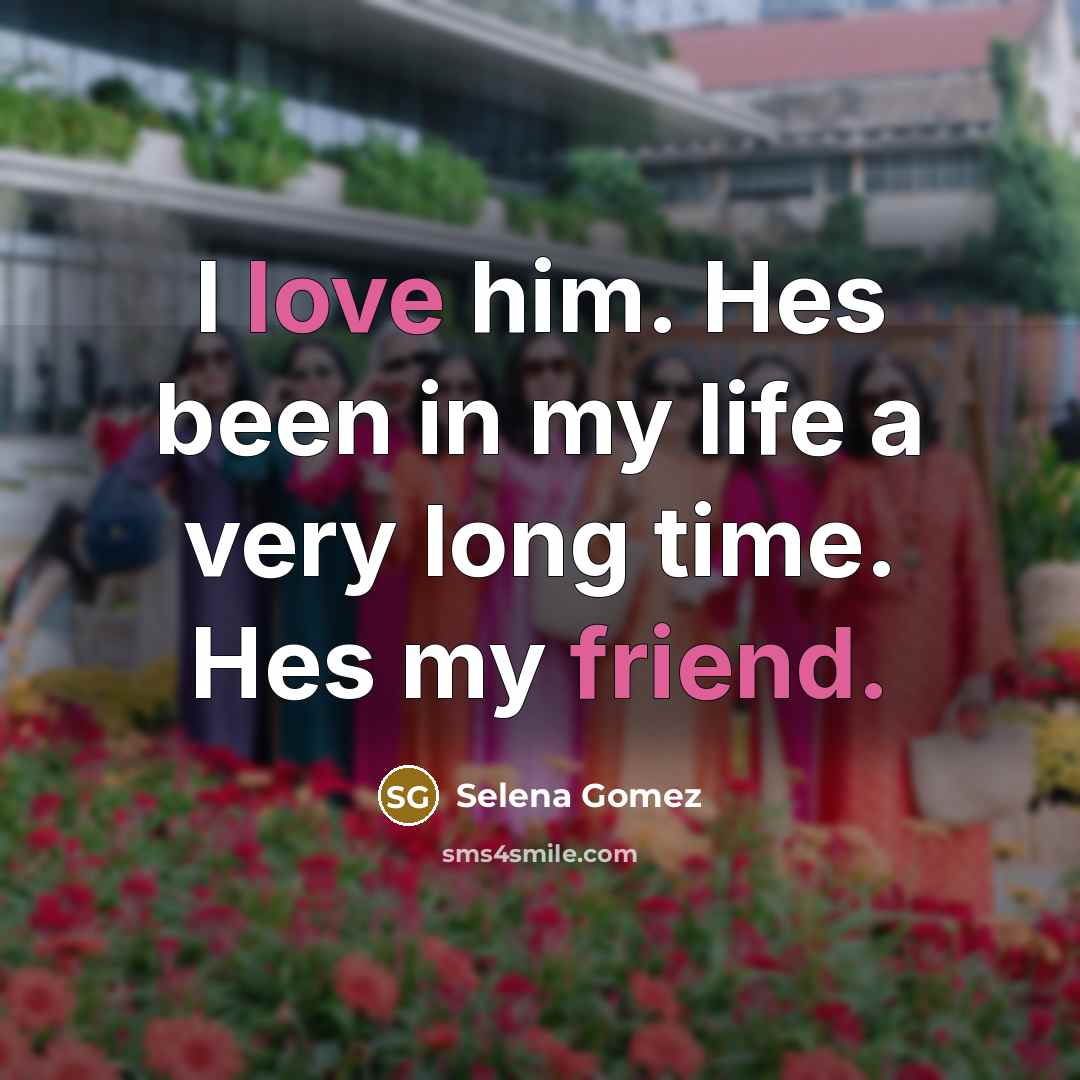 “I love him. Hes been in my life a very long time. Hes my friend.” quote by Selena Gomez